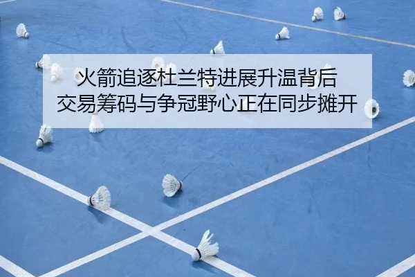 火箭追逐杜兰特进展升温背后 交易筹码与争冠野心正在同步摊开 - huya